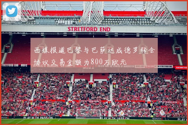 西媒报道巴黎与巴萨达成德罗转会协议交易金额为800万欧元