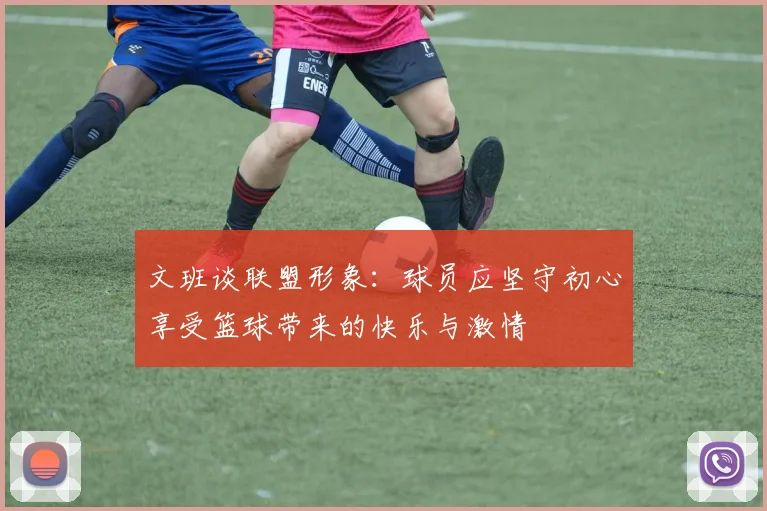 文班谈联盟形象：球员应坚守初心享受篮球带来的快乐与激情