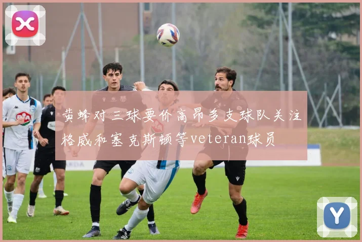 黄蜂对三球要价高昂多支球队关注格威和塞克斯顿等veteran球员