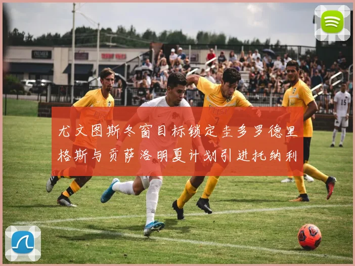 尤文图斯冬窗目标锁定圭多罗德里格斯与贡萨洛明夏计划引进托纳利
