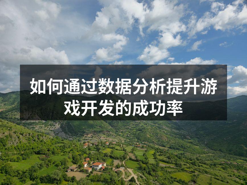 如何通过数据分析提升游戏开发的成功率