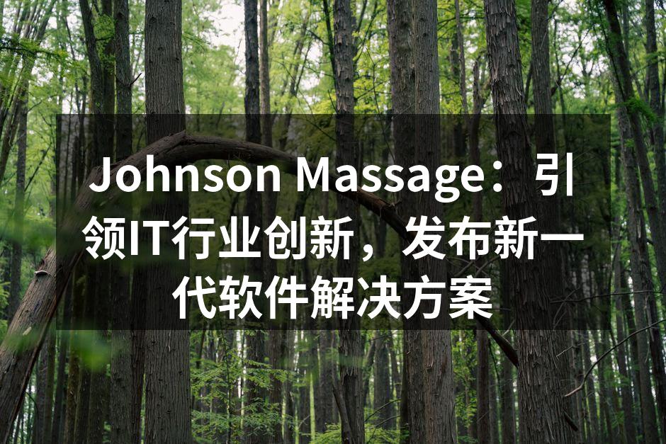 Johnson Massage:引领IT行业创新,发布新一代软件解决方案